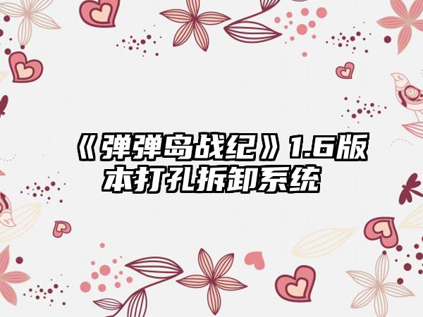 《弹弹岛战纪》1.6版本打孔拆卸系统