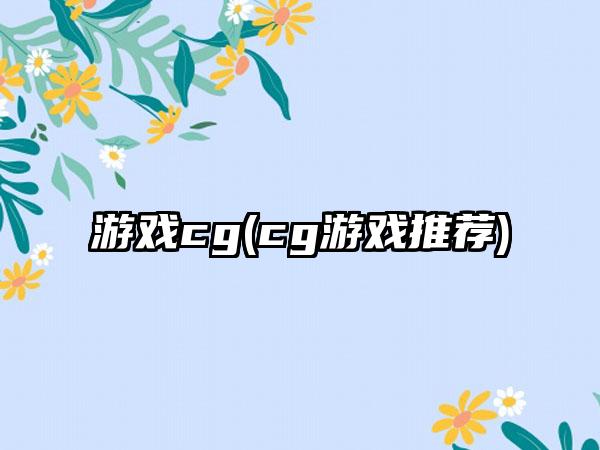 游戏cg(cg游戏推荐)