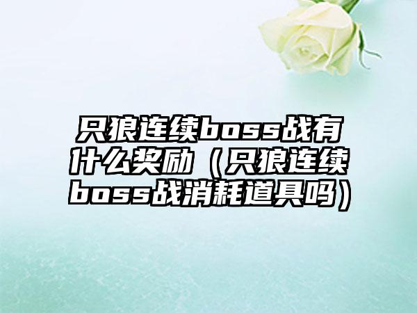 只狼连续boss战有什么奖励（只狼连续boss战消耗道具吗）