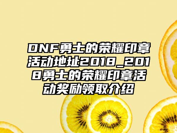 DNF勇士的荣耀印章活动地址2018_2018勇士的荣耀印章活动奖励领取介绍