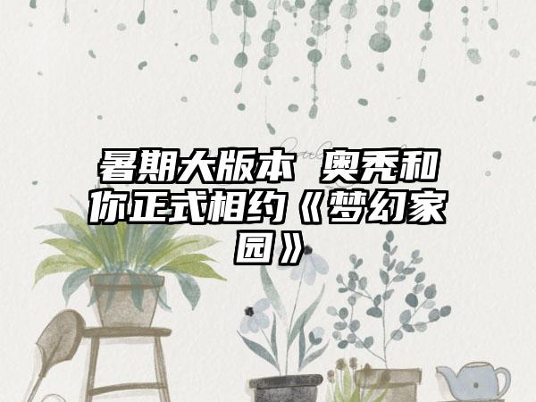 暑期大版本 奥秃和你正式相约《梦幻家园》