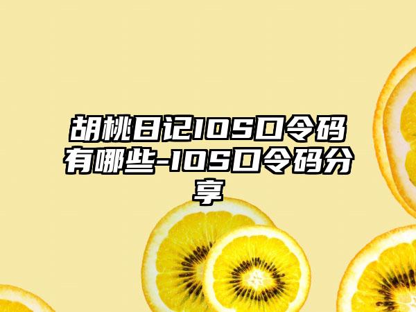 胡桃日记IOS口令码有哪些-IOS口令码分享