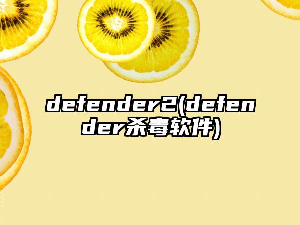 defender2(defender杀毒软件)