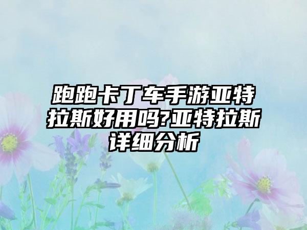 跑跑卡丁车手游亚特拉斯好用吗?亚特拉斯详细分析