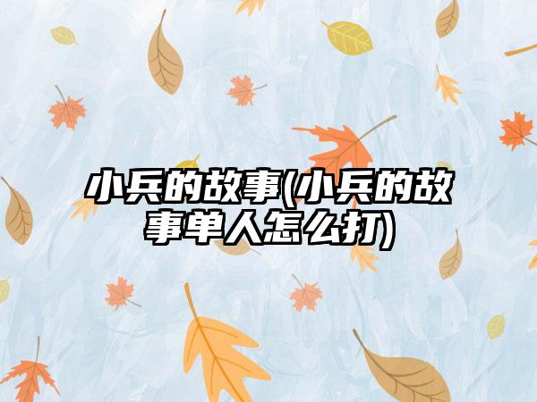 小兵的故事(小兵的故事单人怎么打)