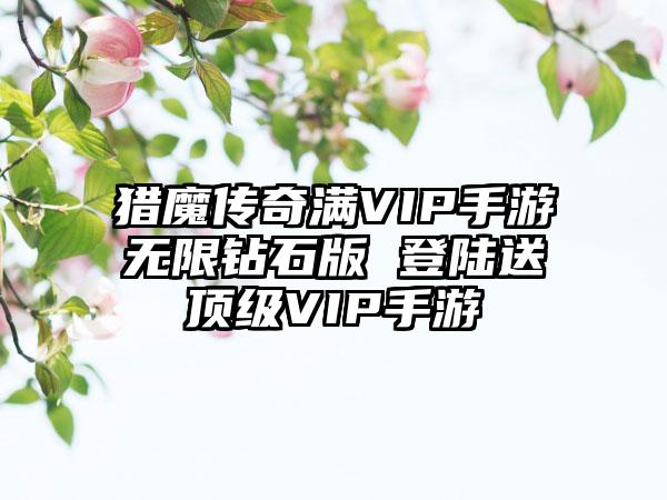 猎魔传奇满VIP手游无限钻石版 登陆送顶级VIP手游