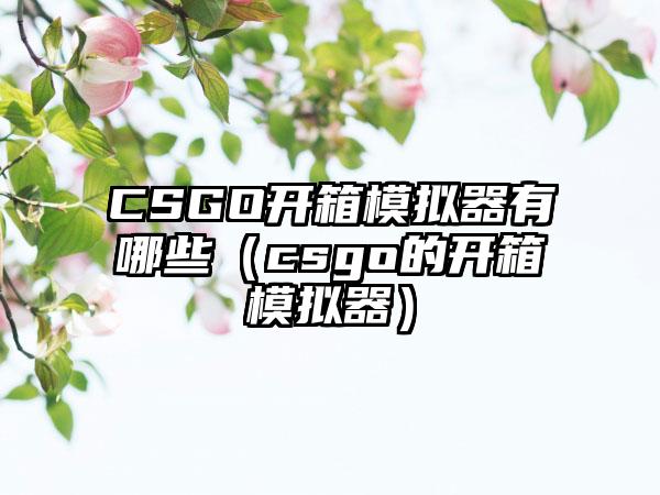 CSGO开箱模拟器有哪些（csgo的开箱模拟器）