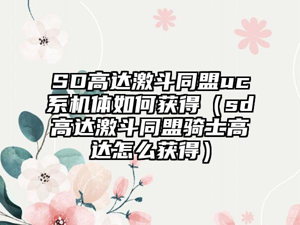 SD高达激斗同盟uc系机体如何获得（sd高达激斗同盟骑士高达怎么获得）