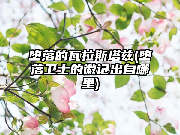 堕落的瓦拉斯塔兹(堕落卫士的徽记出自哪里)