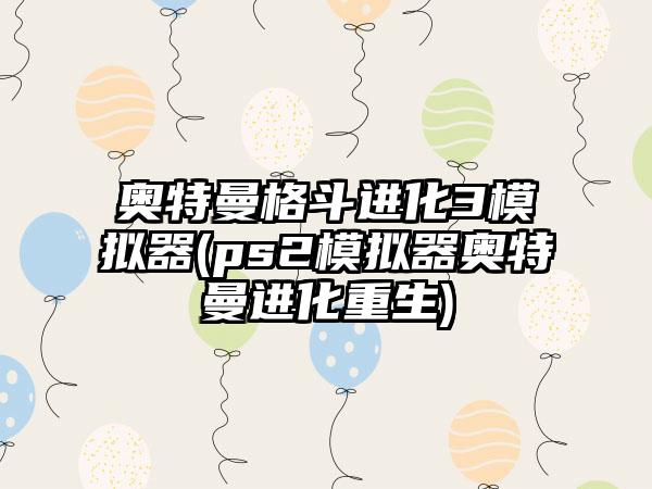 奥特曼格斗进化3模拟器(ps2模拟器奥特曼进化重生)