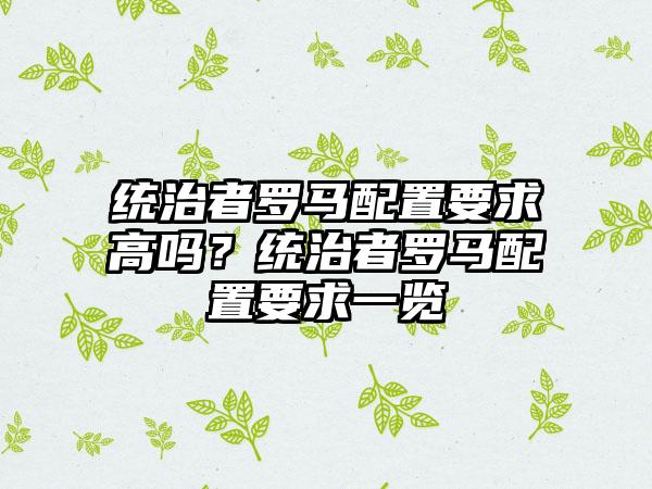 统治者罗马配置要求高吗？统治者罗马配置要求一览