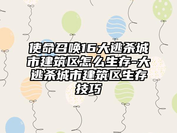 使命召唤16大逃杀城市建筑区怎么生存-大逃杀城市建筑区生存技巧