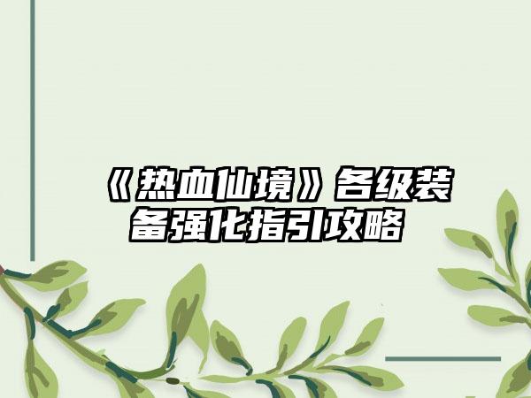 《热血仙境》各级装备强化指引攻略
