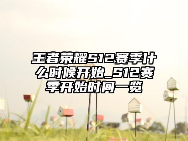王者荣耀S12赛季什么时候开始_S12赛季开始时间一览