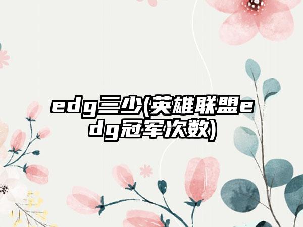 edg三少(英雄联盟edg冠军次数)
