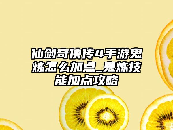 仙剑奇侠传4手游鬼炼怎么加点_鬼炼技能加点攻略