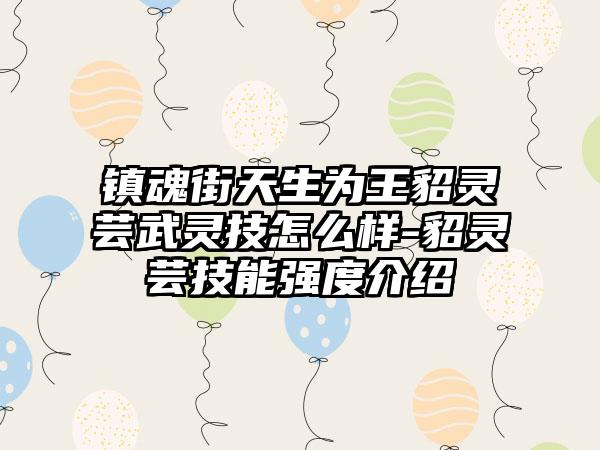 镇魂街天生为王貂灵芸武灵技怎么样-貂灵芸技能强度介绍