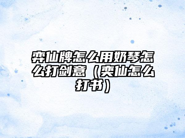 弈仙牌怎么用奶琴怎么打剑意（奕仙怎么打书）