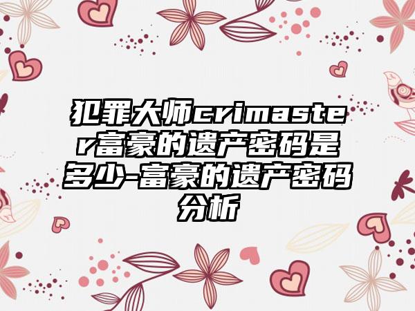 犯罪大师crimaster富豪的遗产密码是多少-富豪的遗产密码分析