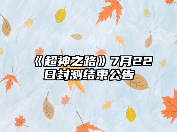 《超神之路》7月22日封测结束公告