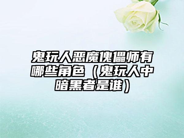 鬼玩人恶魔傀儡师有哪些角色（鬼玩人中暗黑者是谁）
