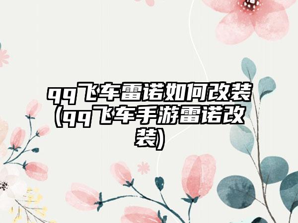 qq飞车雷诺如何改装(qq飞车手游雷诺改装)