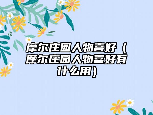 摩尔庄园人物喜好（摩尔庄园人物喜好有什么用）