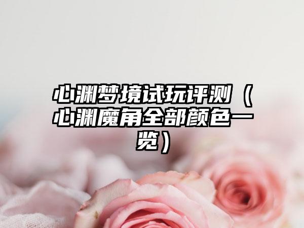 心渊梦境试玩评测（心渊魔角全部颜色一览）