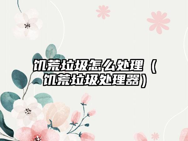 饥荒垃圾怎么处理（饥荒垃圾处理器）