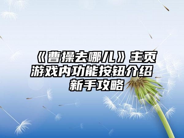 《曹操去哪儿》主页游戏内功能按钮介绍 新手攻略