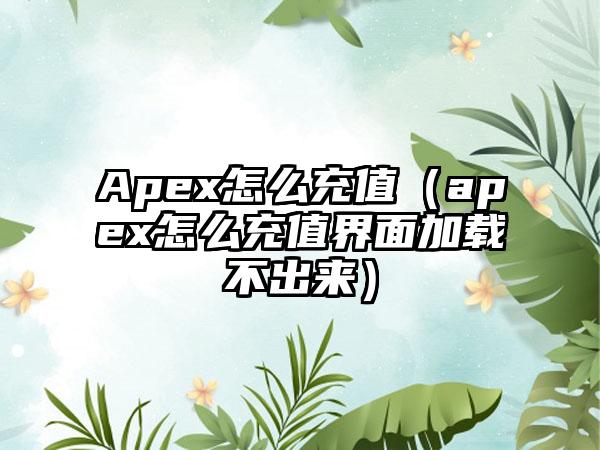 Apex怎么充值（apex怎么充值界面加载不出来）
