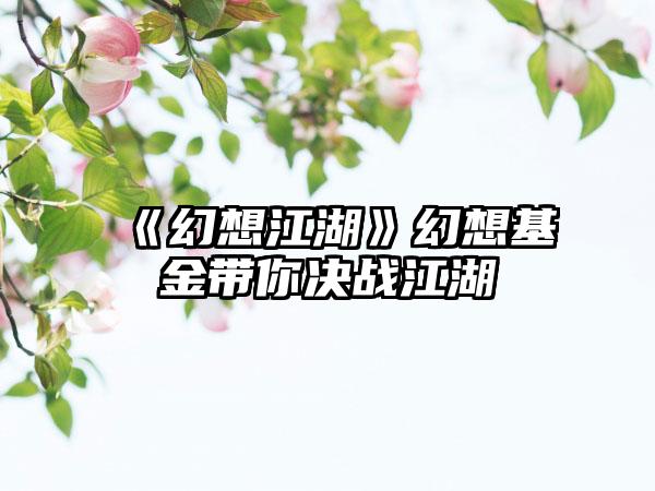 《幻想江湖》幻想基金带你决战江湖