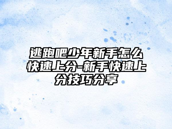 逃跑吧少年新手怎么快速上分-新手快速上分技巧分享