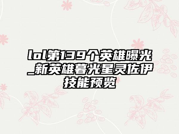 lol第139个英雄曝光_新英雄暮光星灵佐伊技能预览