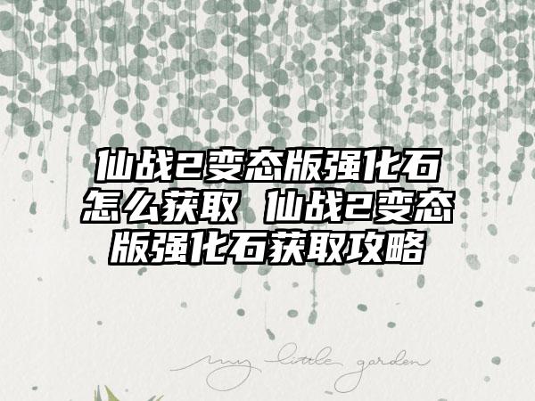 仙战2变态版强化石怎么获取 仙战2变态版强化石获取攻略