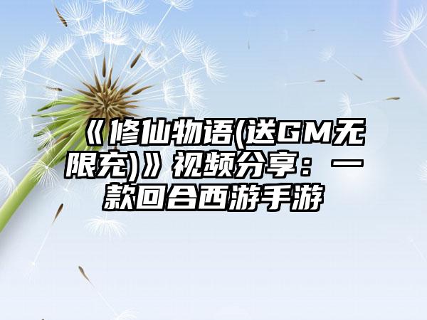 《修仙物语(送GM无限充)》视频分享：一款回合西游手游
