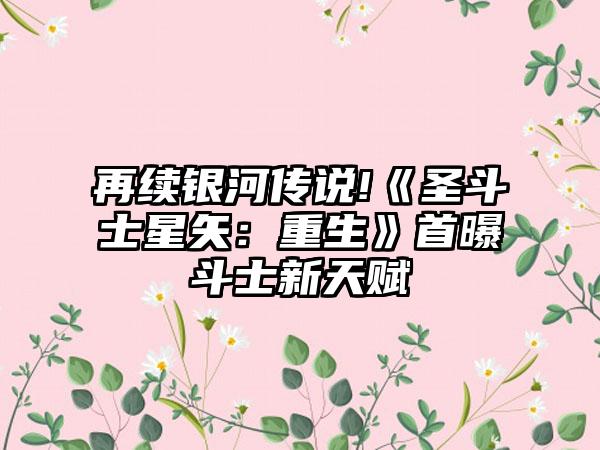 再续银河传说!《圣斗士星矢：重生》首曝斗士新天赋