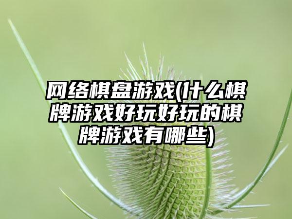 网络棋盘游戏(什么棋牌游戏好玩好玩的棋牌游戏有哪些)