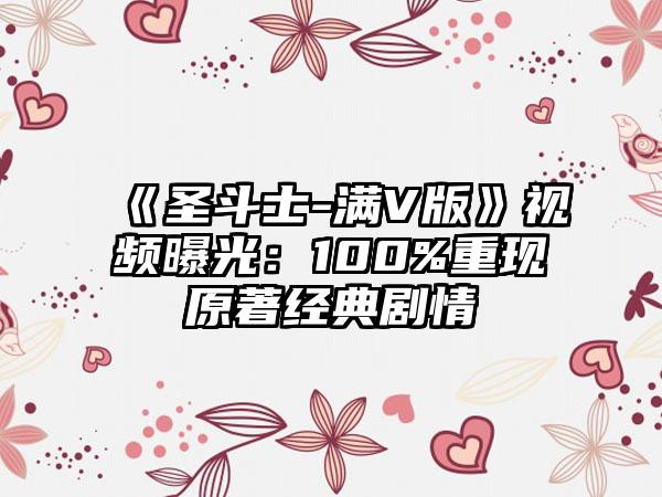 《圣斗士-满V版》视频曝光：100%重现原著经典剧情
