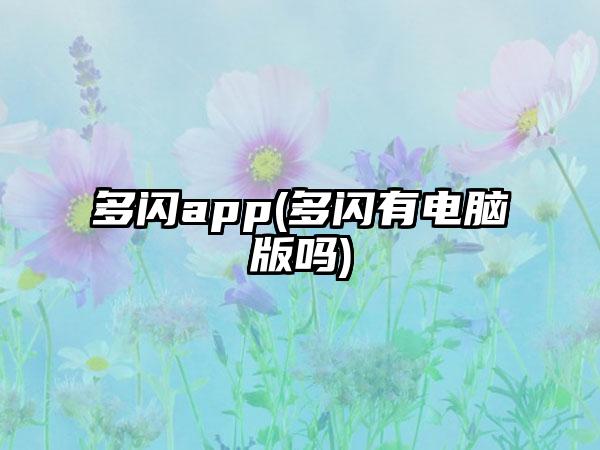 多闪app(多闪有电脑版吗)