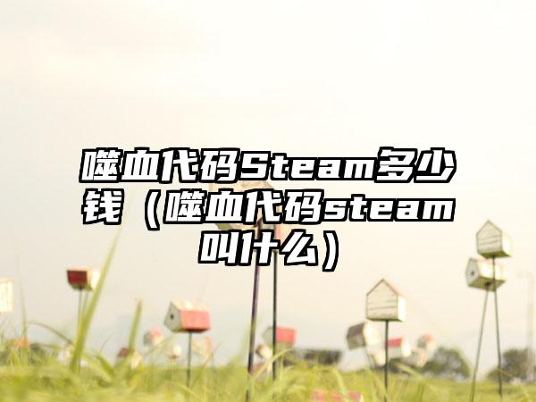 噬血代码Steam多少钱（噬血代码steam叫什么）