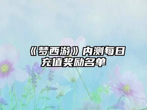 《梦西游》内测每日充值奖励名单