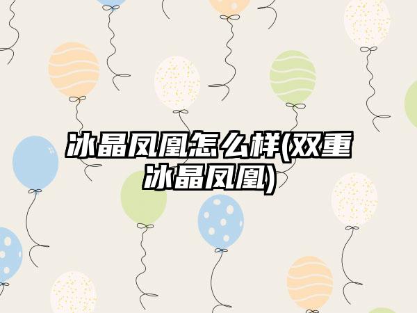 冰晶凤凰怎么样(双重冰晶凤凰)