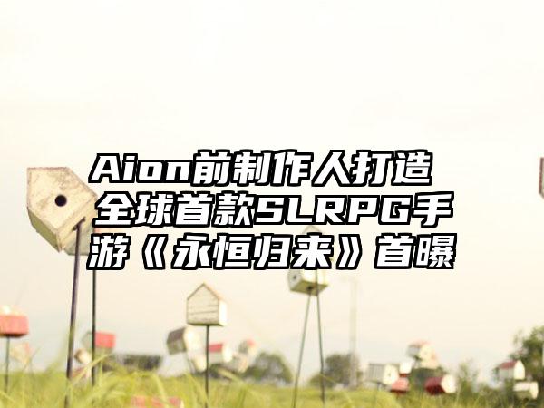 Aion前制作人打造 全球首款SLRPG手游《永恒归来》首曝