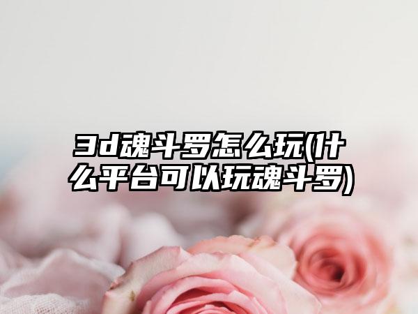 3d魂斗罗怎么玩(什么平台可以玩魂斗罗)