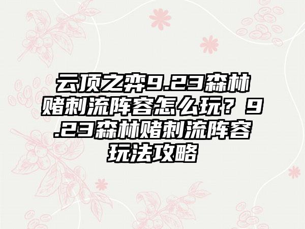 云顶之弈9.23森林赌刺流阵容怎么玩？9.23森林赌刺流阵容玩法攻略