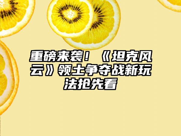 重磅来袭！《坦克风云》领土争夺战新玩法抢先看