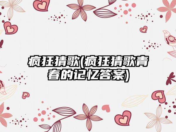 疯狂猜歌(疯狂猜歌青春的记忆答案)