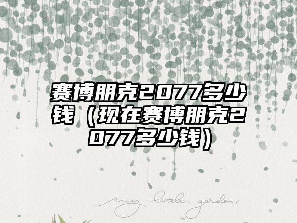 赛博朋克2077多少钱（现在赛博朋克2077多少钱）