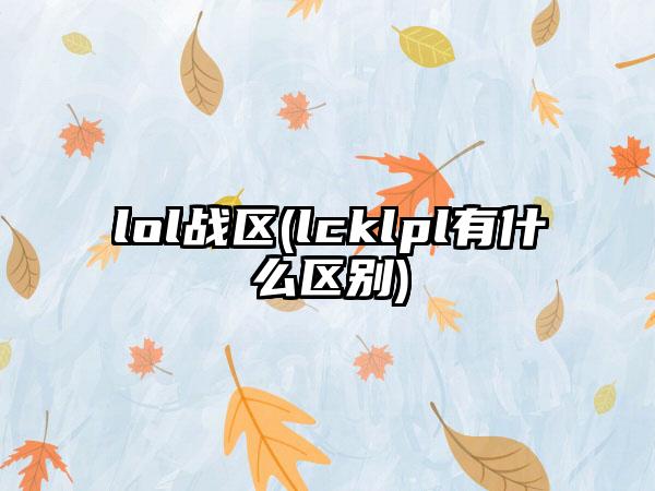 lol战区(lcklpl有什么区别)